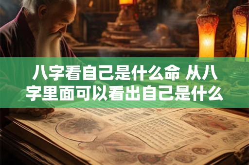 八字看自己是什么命 从八字里面可以看出自己是什么命