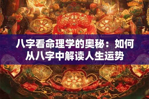 八字看命理学的奥秘：如何从八字中解读人生运势