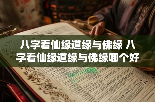 八字看仙缘道缘与佛缘 八字看仙缘道缘与佛缘哪个好