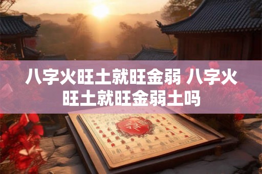 八字火旺土就旺金弱 八字火旺土就旺金弱土吗