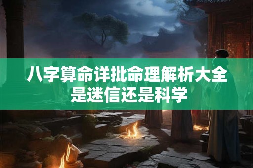 八字算命详批命理解析大全 是迷信还是科学