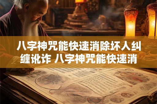 八字神咒能快速消除坏人纠缠讹诈 八字神咒能快速消除坏人纠缠讹诈者吗 八字神咒能快速消除坏人纠缠讹诈 八字神咒能快速消除坏人纠缠讹诈者吗