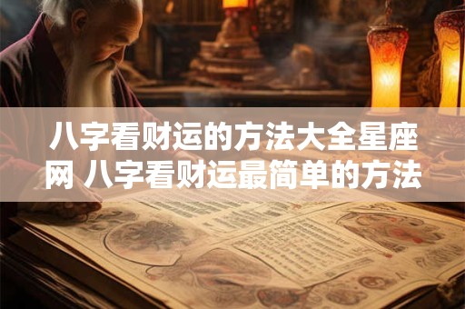 八字看财运的方法大全星座网 八字看财运最简单的方法