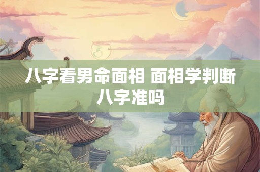 八字看男命面相 面相学判断八字准吗