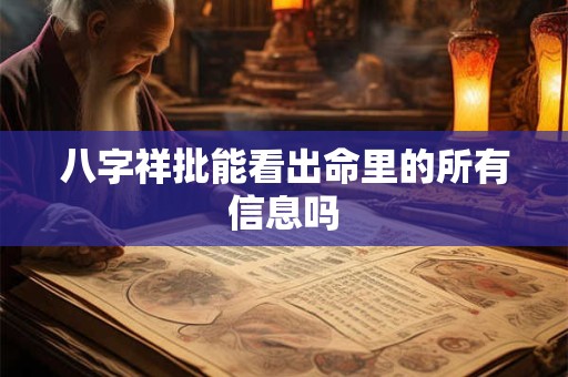 八字祥批能看出命里的所有信息吗 八字祥批能看出命里的所有信息吗