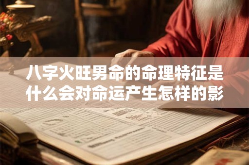 八字火旺男命的命理特征是什么会对命运产生怎样的影响