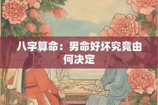 八字算命：男命好坏究竟由何决定