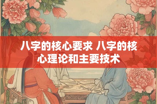 八字的核心要求 八字的核心理论和主要技术
