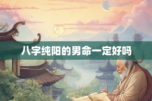 八字纯阳的男命一定好吗