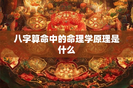 八字算命中的命理学原理是什么