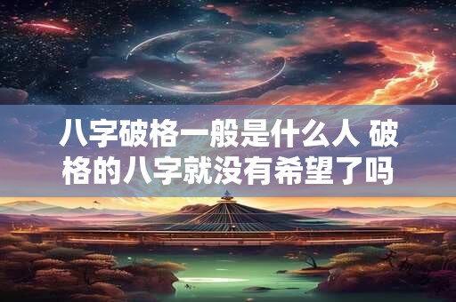 八字破格一般是什么人 破格的八字就没有希望了吗