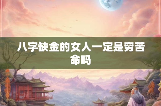 八字缺金的女人一定是穷苦命吗