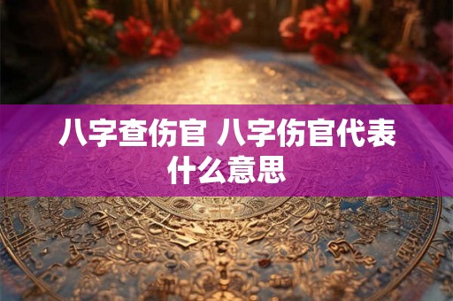 八字查伤官 八字伤官代表什么意思