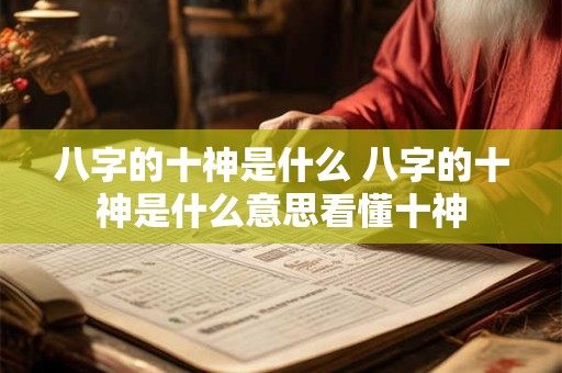 八字的十神是什么 八字的十神是什么意思看懂十神