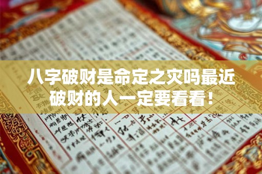 八字破财是命定之灾吗最近破财的人一定要看看! 八字破财是命定之灾吗最近破财的人一定要看看!