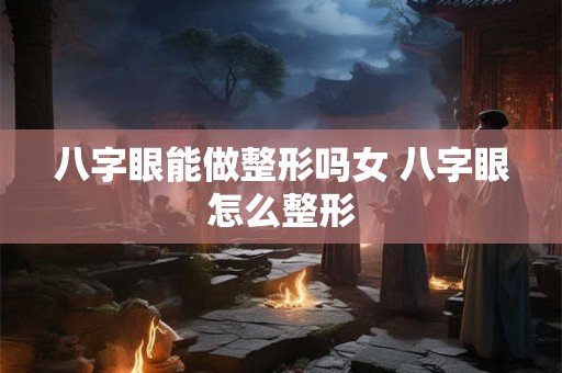 八字眼能做整形吗女 八字眼怎么整形
