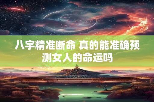 八字精准断命 真的能准确预测女人的命运吗