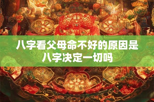 八字看父母命不好的原因是八字决定一切吗