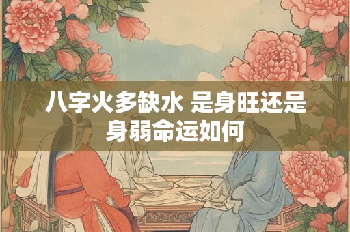 八字火多缺水 是身旺还是身弱命运如何