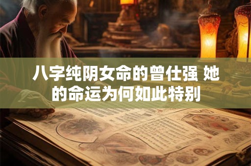 八字纯阴女命的曾仕强 她的命运为何如此特别