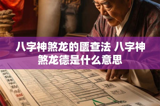 八字神煞龙的匮查法 八字神煞龙德是什么意思
