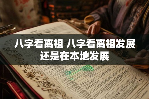 八字看离祖 八字看离祖发展还是在本地发展