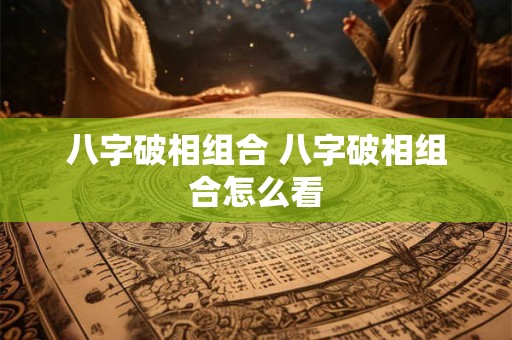八字破相组合 八字破相组合怎么看
