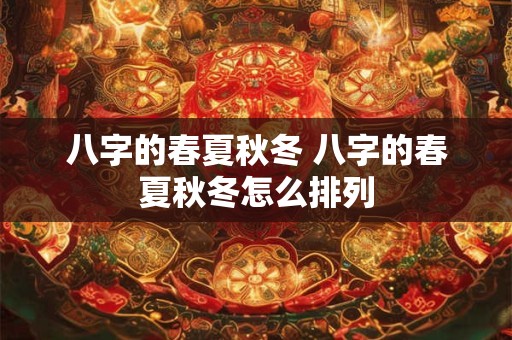 八字的春夏秋冬 八字的春夏秋冬怎么排列