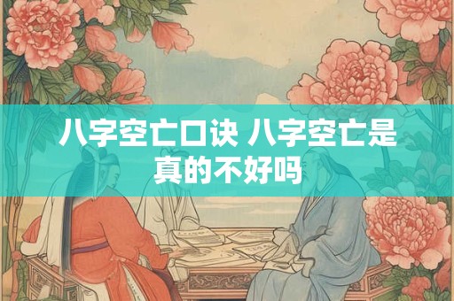 八字空亡口诀 八字空亡是真的不好吗 八字空亡口诀 八字空亡是真的不好吗