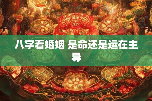 八字看婚姻 是命还是运在主导