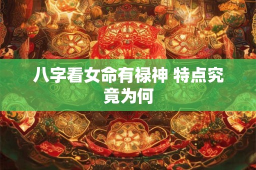 八字看女命有禄神 特点究竟为何