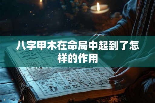 八字甲木在命局中起到了怎样的作用
