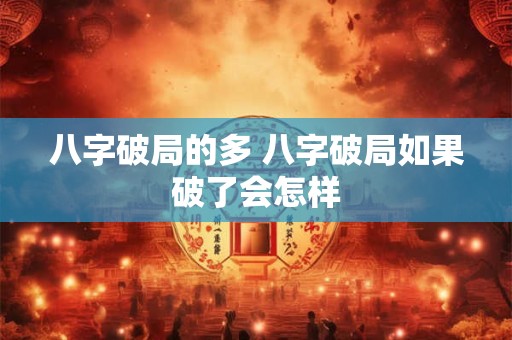 八字破局的多 八字破局如果破了会怎样