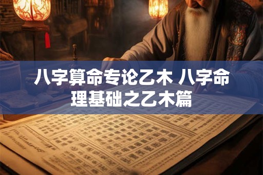 八字算命专论乙木 八字命理基础之乙木篇