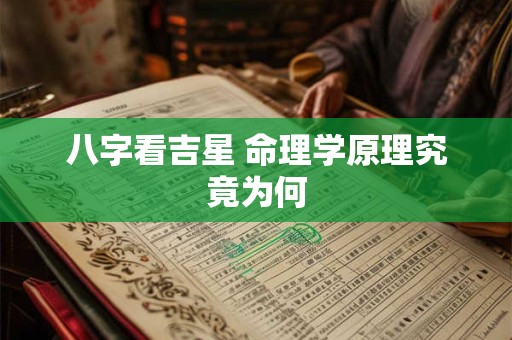 八字看吉星 命理学原理究竟为何 八字看吉星 命理学原理究竟为何