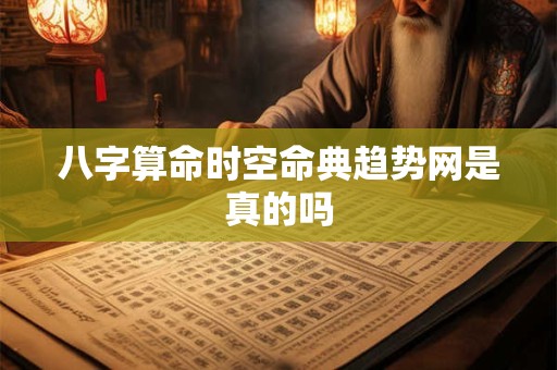 八字算命时空命典趋势网是真的吗