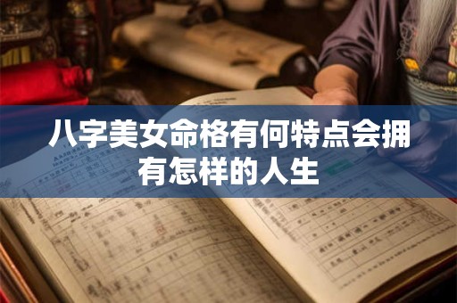 八字美女命格有何特点会拥有怎样的人生