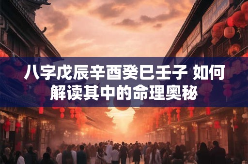 八字戊辰辛酉癸巳壬子 如何解读其中的命理奥秘