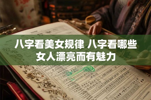 八字看美女规律 八字看哪些女人漂亮而有魅力