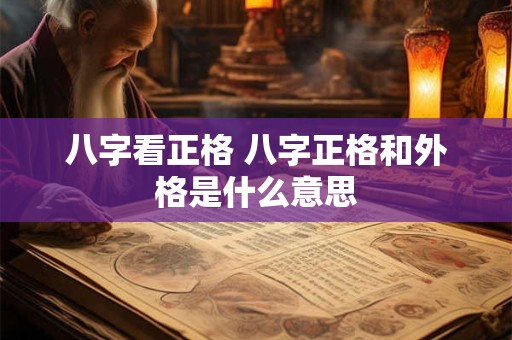 八字看正格 八字正格和外格是什么意思
