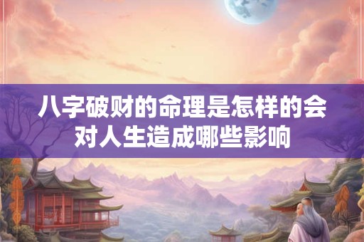 八字破财的命理是怎样的会对人生造成哪些影响