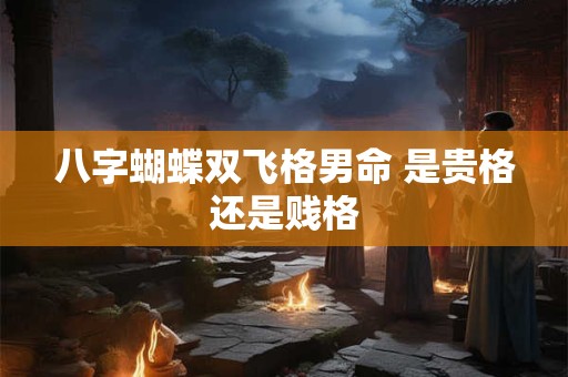 八字蝴蝶双飞格男命 是贵格还是贱格