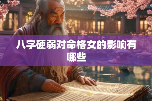 八字硬弱对命格女的影响有哪些