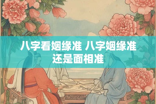 八字看姻缘准 八字姻缘准还是面相准