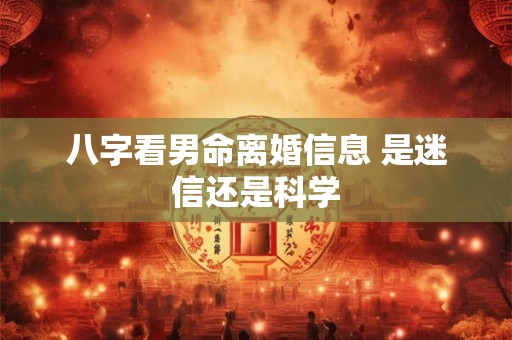 八字看男命离婚信息 是迷信还是科学