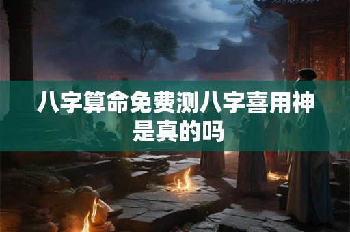 八字算命免费测八字喜用神 是真的吗