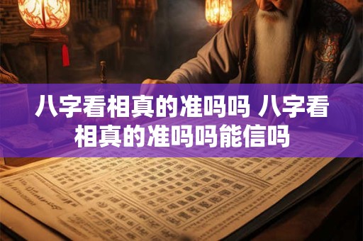 八字看相真的准吗吗 八字看相真的准吗吗能信吗
