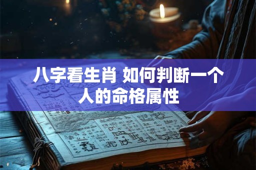 八字看生肖 如何判断一个人的命格属性