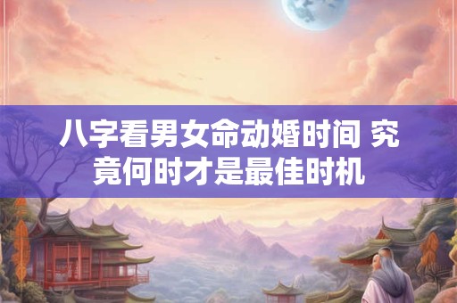 八字看男女命动婚时间 究竟何时才是最佳时机