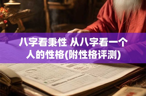 八字看秉性 从八字看一个人的性格(附性格评测)
